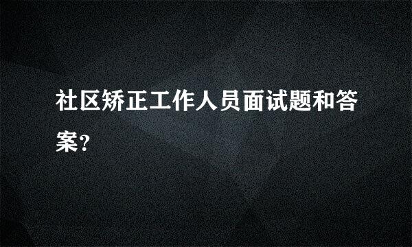 社区矫正工作人员面试题和答案？