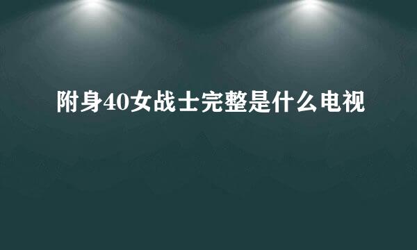 附身40女战士完整是什么电视