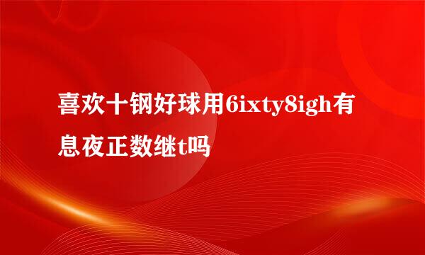 喜欢十钢好球用6ixty8igh有息夜正数继t吗