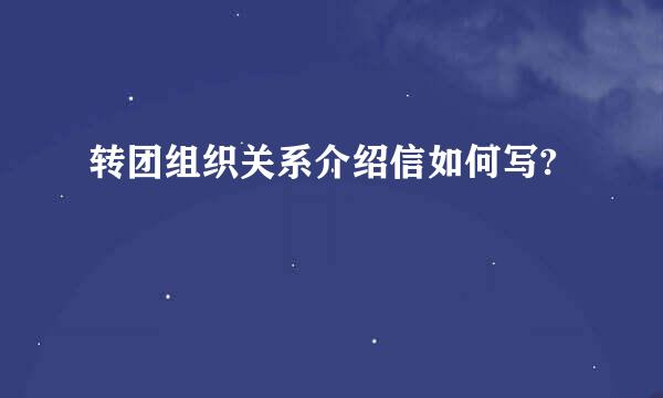 转团组织关系介绍信如何写?