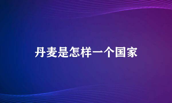 丹麦是怎样一个国家