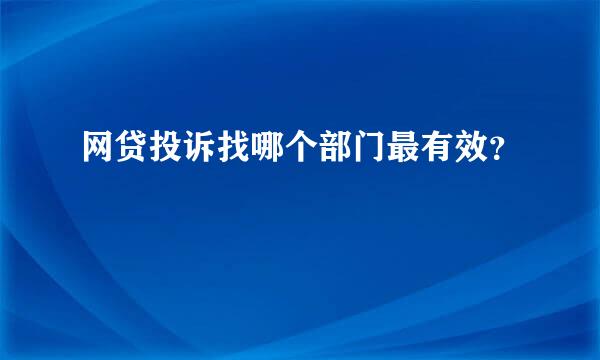 网贷投诉找哪个部门最有效？