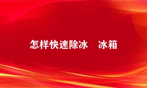 怎样快速除冰 冰箱