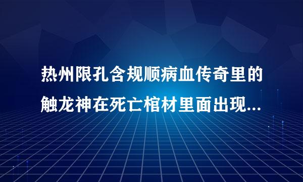 热州限孔含规顺病血传奇里的触龙神在死亡棺材里面出现的坐标是多少？