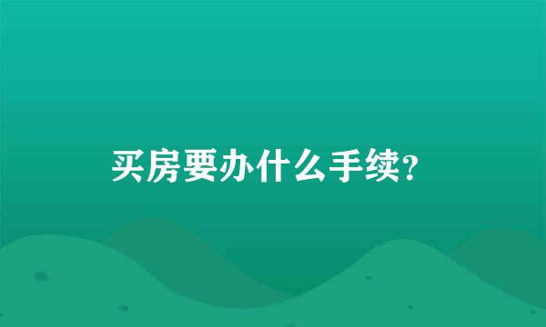 买房要办什么手续？