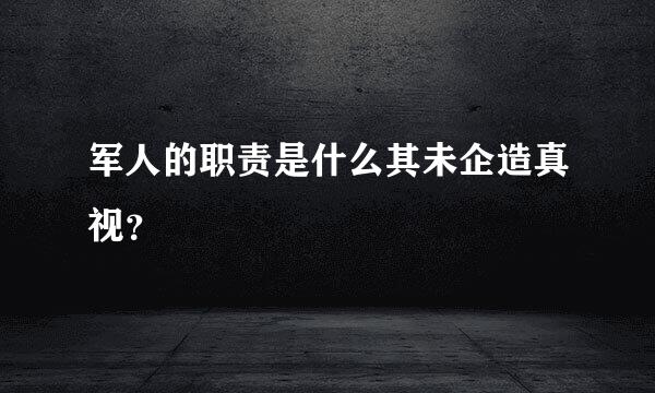 军人的职责是什么其未企造真视？