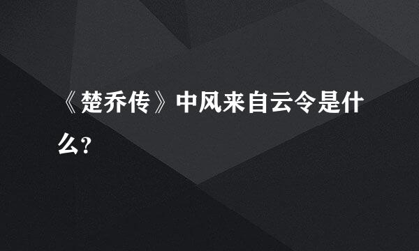 《楚乔传》中风来自云令是什么？