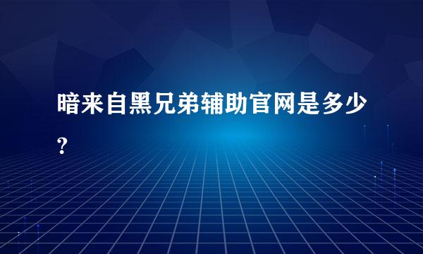 暗来自黑兄弟辅助官网是多少?