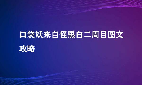 口袋妖来自怪黑白二周目图文攻略