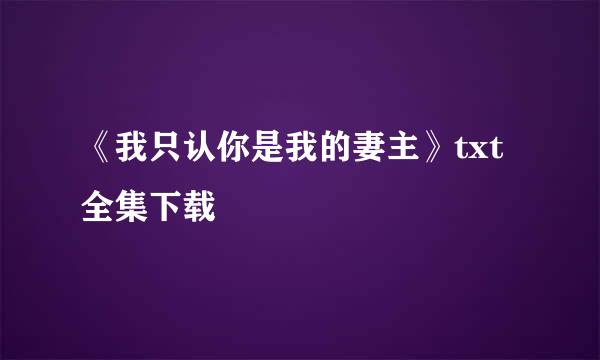 《我只认你是我的妻主》txt全集下载