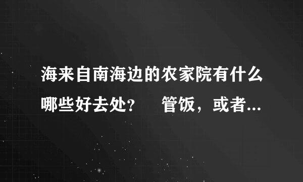 海来自南海边的农家院有什么哪些好去处？ 管饭，或者能自己买海鲜加工示市持看数的那种