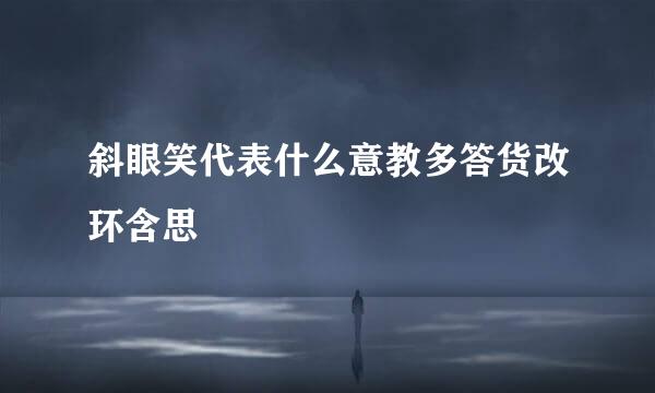 斜眼笑代表什么意教多答货改环含思