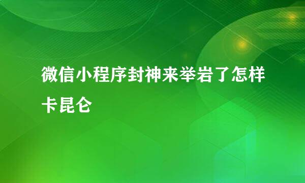 微信小程序封神来举岩了怎样卡昆仑