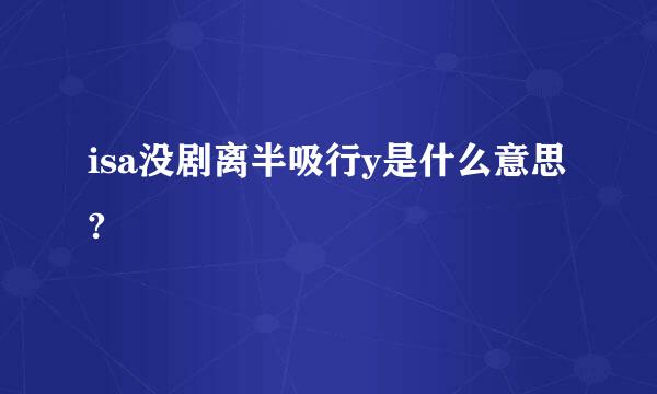 isa没剧离半吸行y是什么意思?