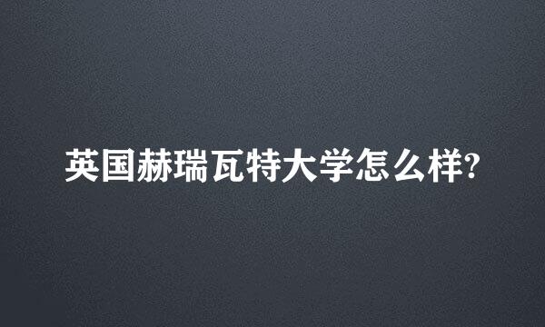 英国赫瑞瓦特大学怎么样?