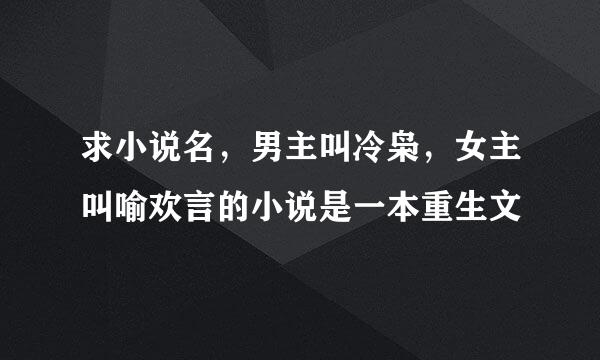 求小说名，男主叫冷枭，女主叫喻欢言的小说是一本重生文