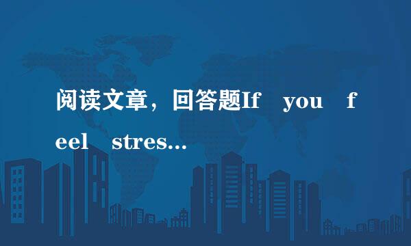 阅读文章，回答题If you feel stressed by r因验调煤座esponsibiliti衣德es at work...来自