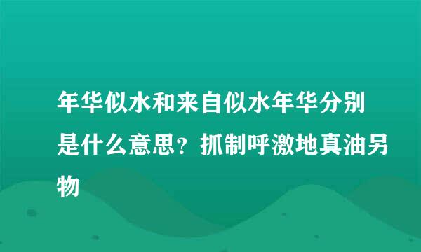 年华似水和来自似水年华分别是什么意思？抓制呼激地真油另物