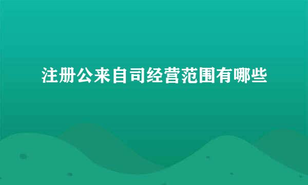 注册公来自司经营范围有哪些