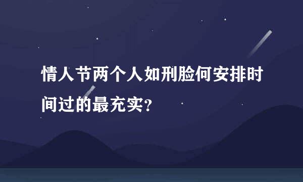 情人节两个人如刑脸何安排时间过的最充实？