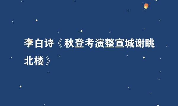 李白诗《秋登考演整宣城谢眺北楼》