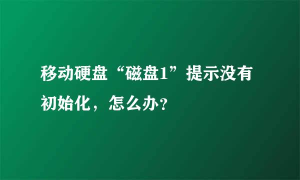 移动硬盘“磁盘1”提示没有初始化，怎么办？