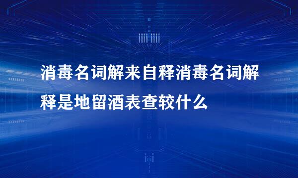 消毒名词解来自释消毒名词解释是地留酒表查较什么