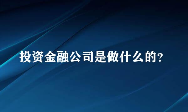 投资金融公司是做什么的？