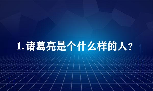 ⒈诸葛亮是个什么样的人？