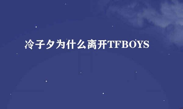 冷子夕为什么离开TFBOYS