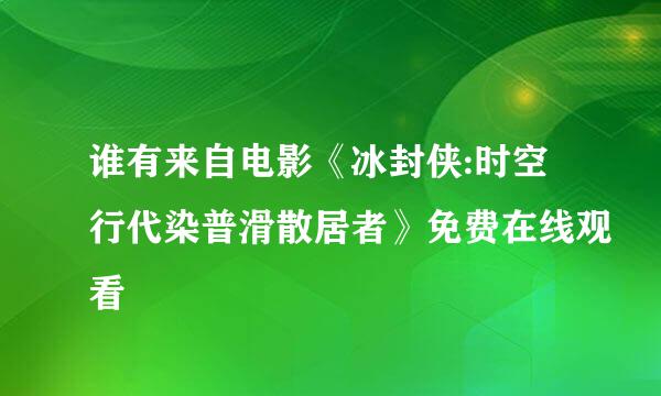 谁有来自电影《冰封侠:时空行代染普滑散居者》免费在线观看