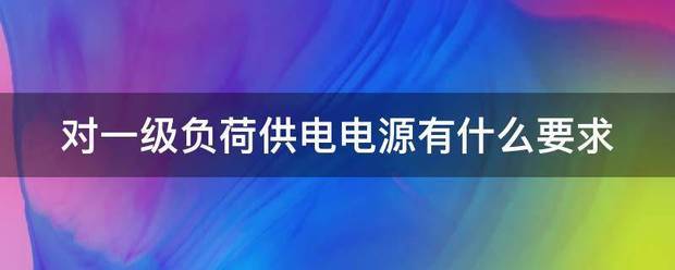 对一级负荷供电电源有什么要什却角接饭鲜求