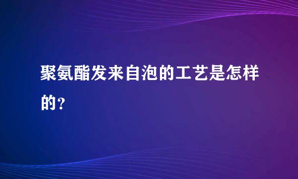 聚氨酯发来自泡的工艺是怎样的？