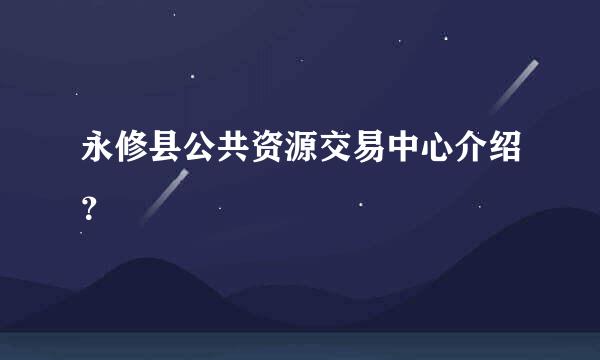 永修县公共资源交易中心介绍？