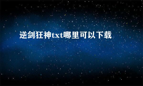 逆剑狂神txt哪里可以下载