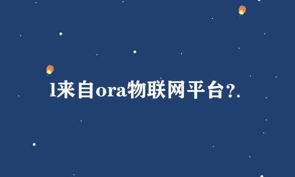 l来自ora物联网平台？