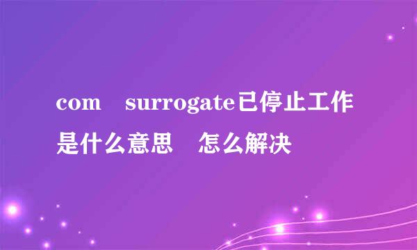 com surrogate已停止工作是什么意思 怎么解决