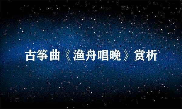 古筝曲《渔舟唱晚》赏析