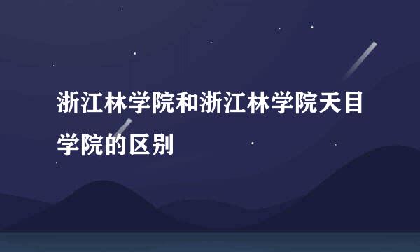 浙江林学院和浙江林学院天目学院的区别