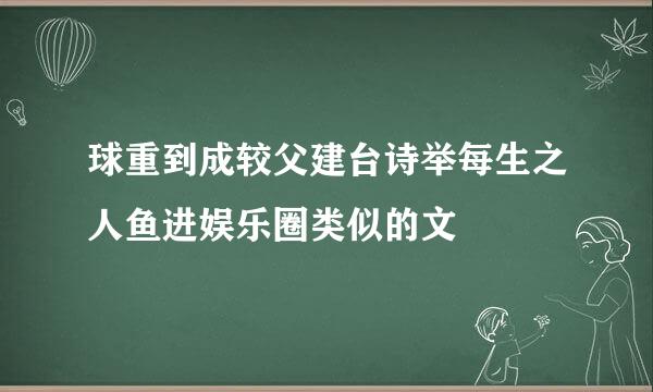 球重到成较父建台诗举每生之人鱼进娱乐圈类似的文