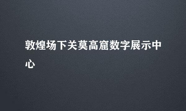 敦煌场下关莫高窟数字展示中心