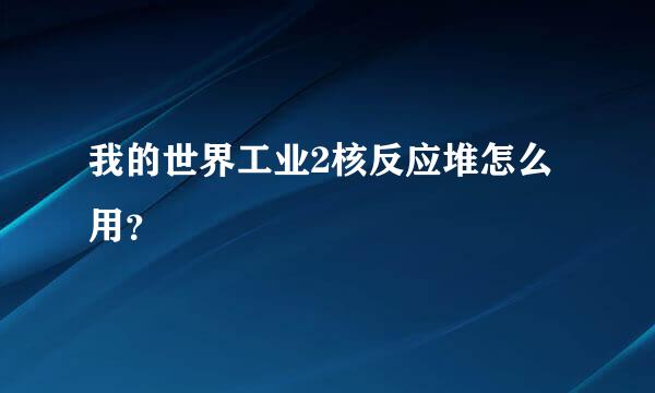 我的世界工业2核反应堆怎么用？