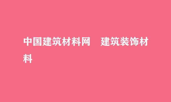 中国建筑材料网 建筑装饰材料