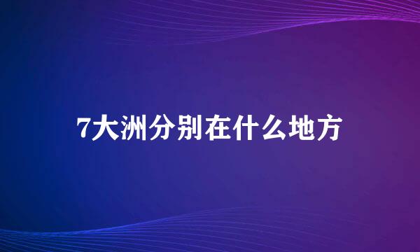 7大洲分别在什么地方