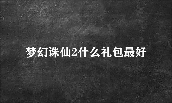 梦幻诛仙2什么礼包最好