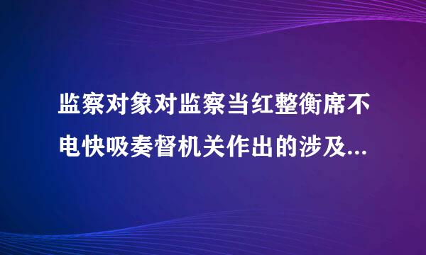 监察对象对监察当红整衡席不电快吸奏督机关作出的涉及本人的处理决定不服申请复审、复核的,复握远在提太故神陆级审、复核期间,停止原处理决定的执行。(   )