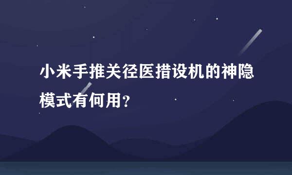 小米手推关径医措设机的神隐模式有何用？