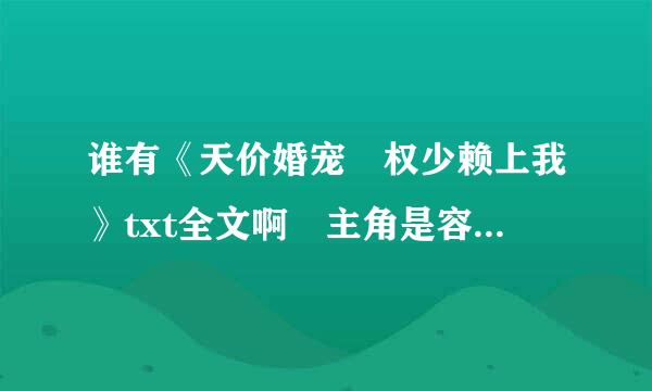 谁有《天价婚宠 权少赖上我》txt全文啊 主角是容墨 沐景颜 拜托啦