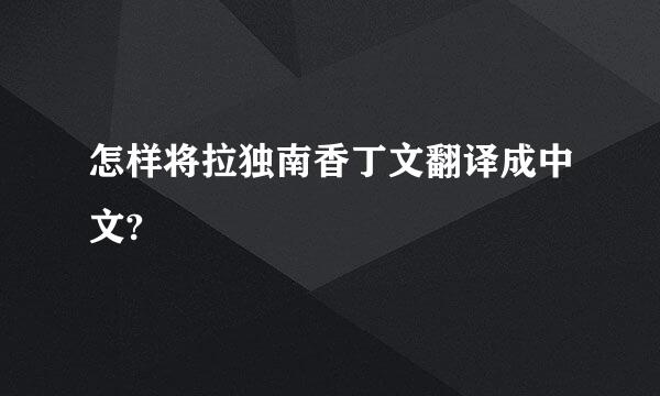 怎样将拉独南香丁文翻译成中文?