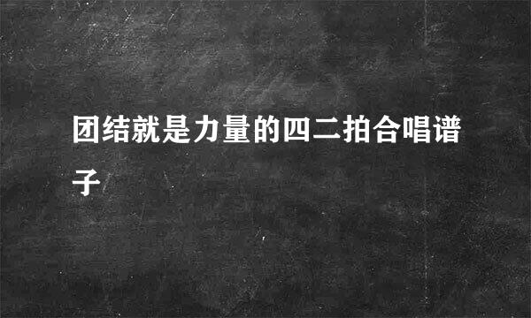 团结就是力量的四二拍合唱谱子